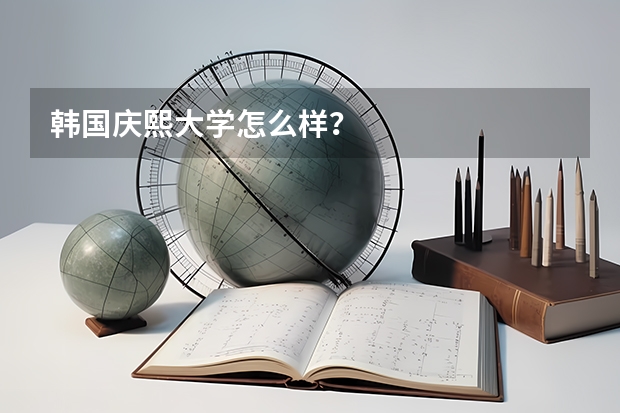 韩国庆熙大学怎么样?