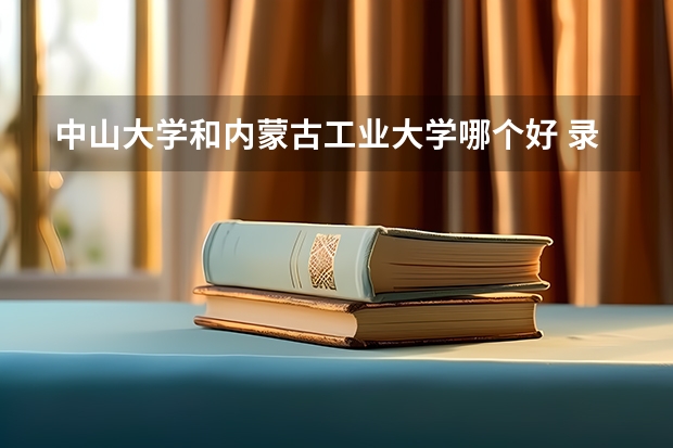 中山大学和内蒙古工业大学哪个好 录取分数线对比