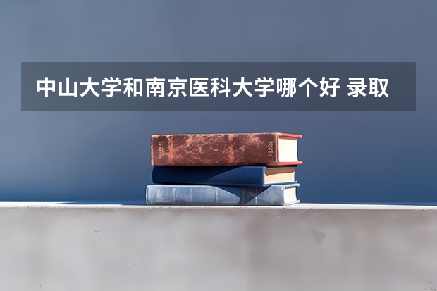 中山大学和南京医科大学哪个好 录取分数线对比