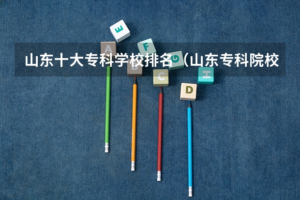 山东十大专科学校排名（山东专科院校排名）