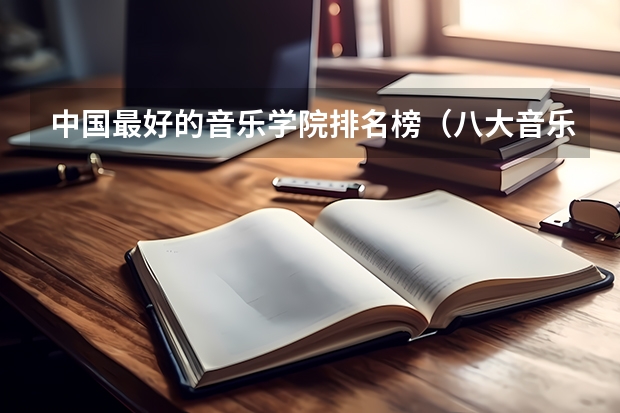 中国最好的音乐学院排名榜（八大音乐学院最新排名）
