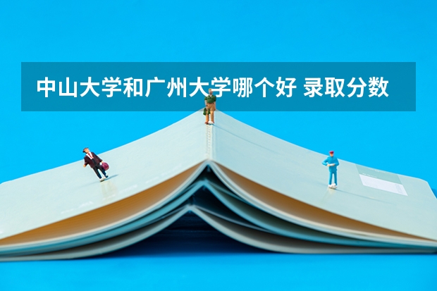 中山大学和广州大学哪个好 录取分数线对比
