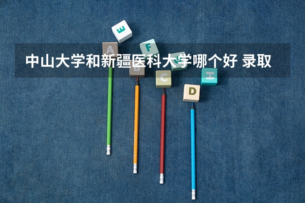 中山大学和新疆医科大学哪个好 录取分数线对比
