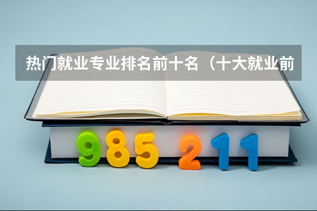 热门就业专业排名前十名（十大就业前景好的专业排名）