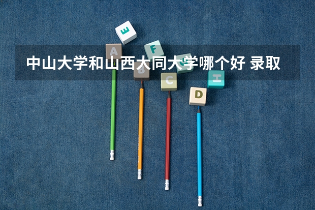 中山大学和山西大同大学哪个好 录取分数线对比