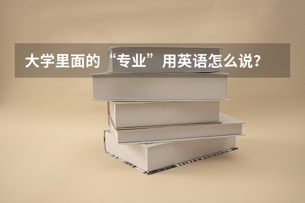 大学里面的“专业”用英语怎么说？
