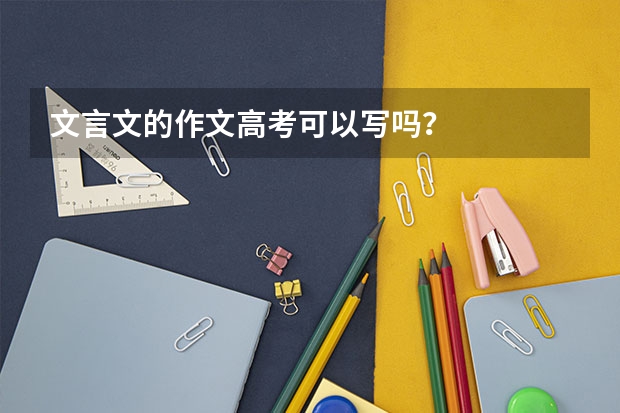 文言文的作文高考可以写吗？