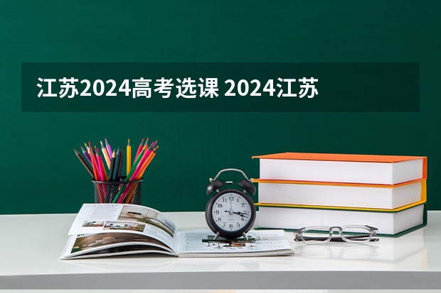 江苏2024高考选课 2024江苏高考报名时间