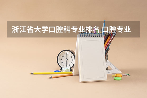 浙江省大学口腔科专业排名 口腔专业排名前十的大学