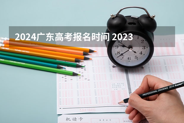2024广东高考报名时间 2023广东高考录取规则