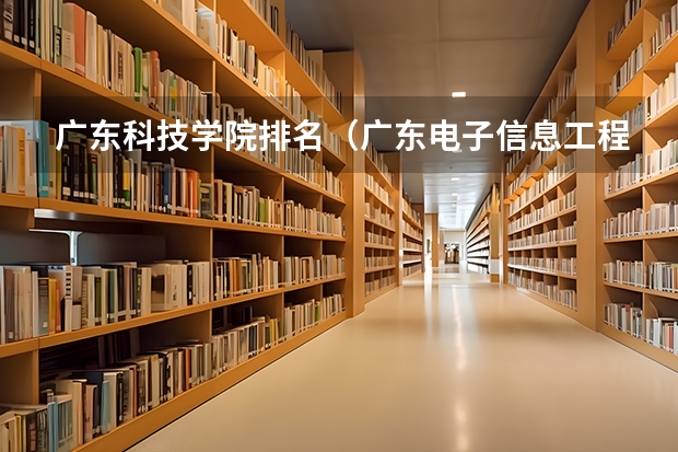 广东科技学院排名（广东电子信息工程专业大学排名）