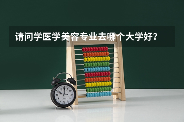 请问学医学美容专业去哪个大学好？