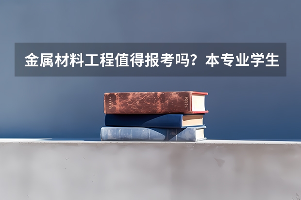 金属材料工程值得报考吗？本专业学生毕业后可从事哪些行业？