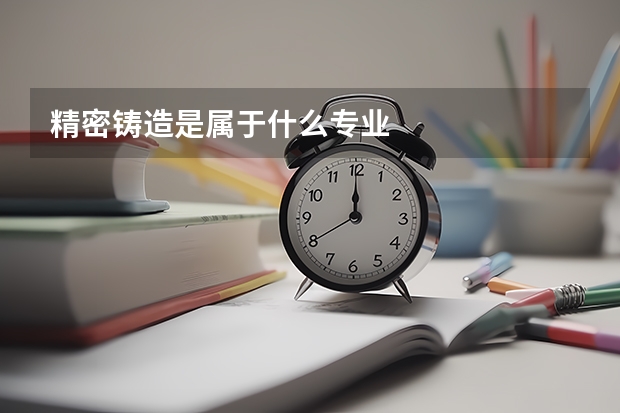 精密铸造是属于什么专业