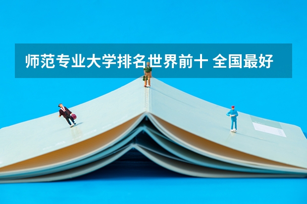 师范专业大学排名世界前十 全国最好师范大学排名前十