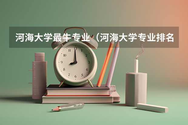 河海大学最牛专业（河海大学专业排名一览）