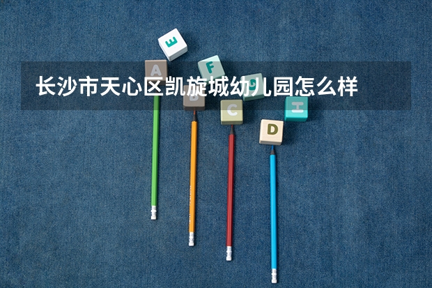 长沙市天心区凯旋城幼儿园怎么样