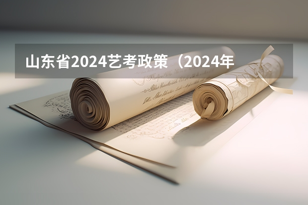 山东省2024艺考政策（2024年艺考最新政策）