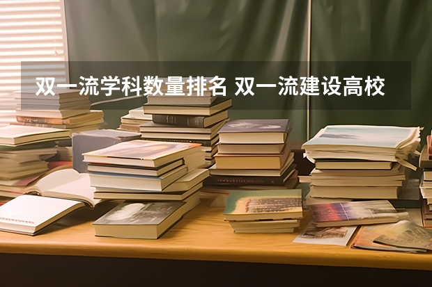 双一流学科数量排名 双一流建设高校及建设学科名单