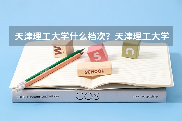 天津理工大学什么档次？天津理工大学什么专业最出名？