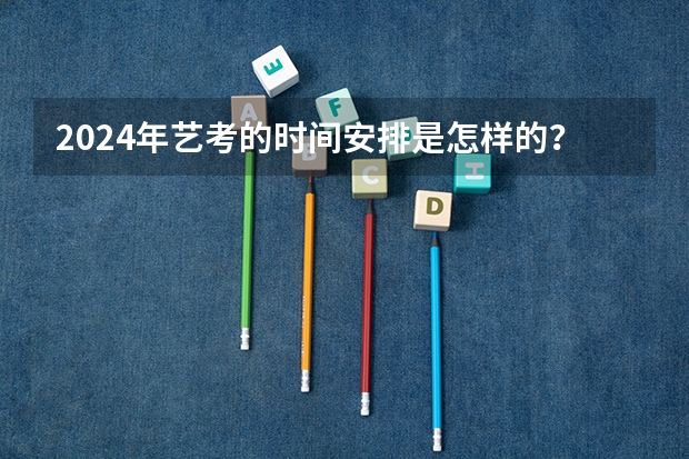 2024年艺考的时间安排是怎样的？（山东省2024艺考政策）