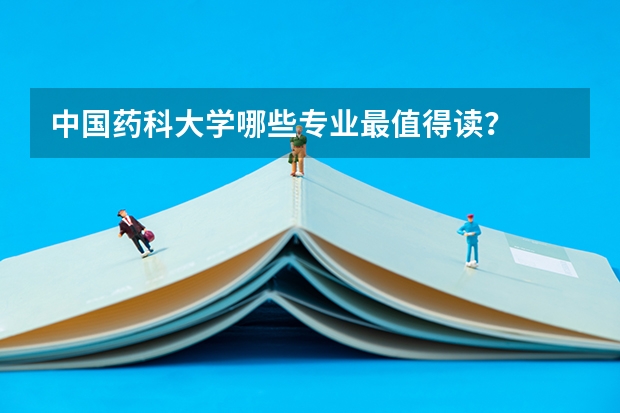 中国药科大学哪些专业最值得读？