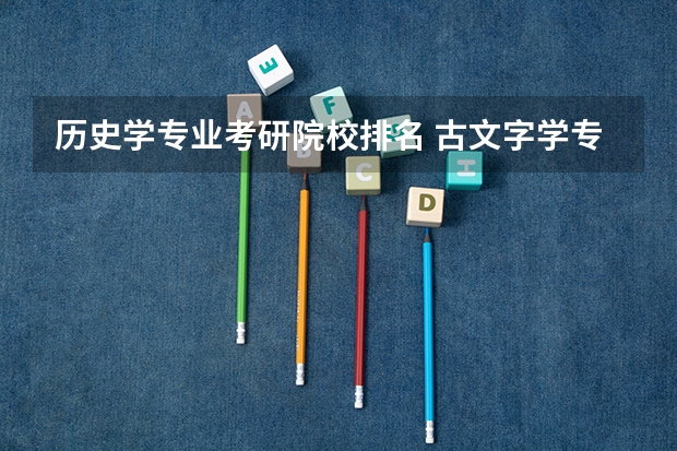历史学专业考研院校排名 古文字学专业大学排名