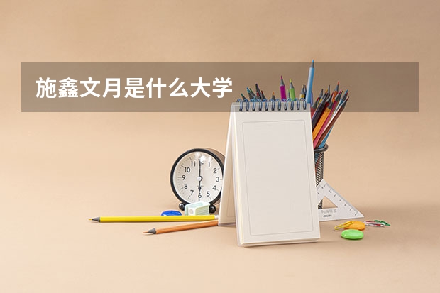 施鑫文月是什么大学