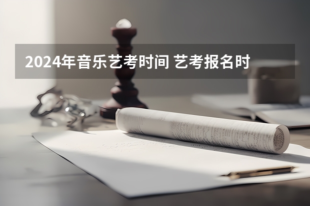 2024年音乐艺考时间 艺考报名时间2024