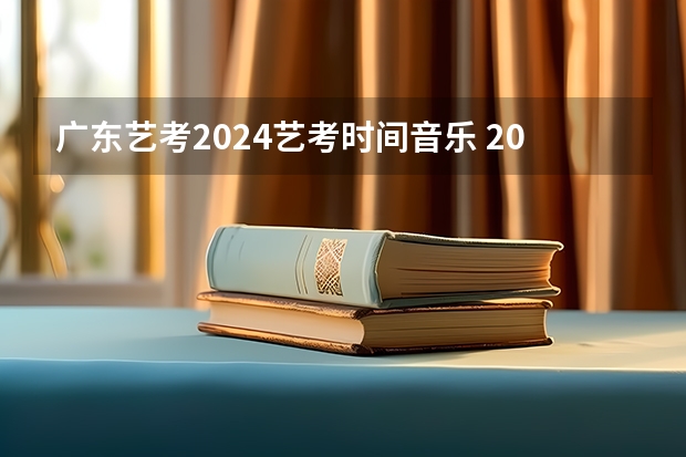 广东艺考2024艺考时间音乐 2024年艺考的时间安排是怎样的？