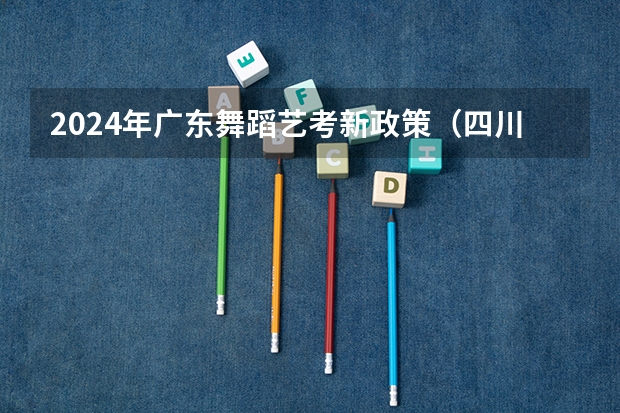 2024年广东舞蹈艺考新政策（四川舞蹈艺考时间2024）