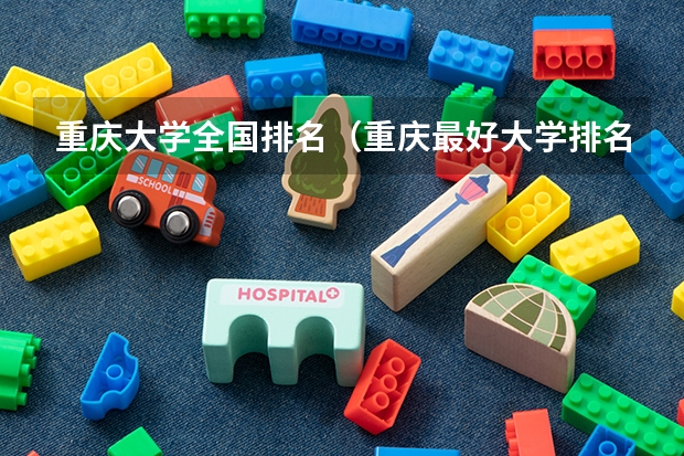 重庆大学全国排名（重庆最好大学排名第一）