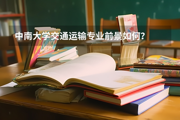中南大学交通运输专业前景如何？
