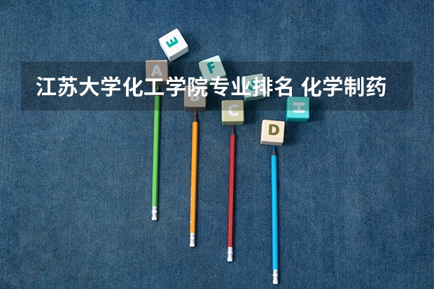 江苏大学化工学院专业排名 化学制药专业大学排名