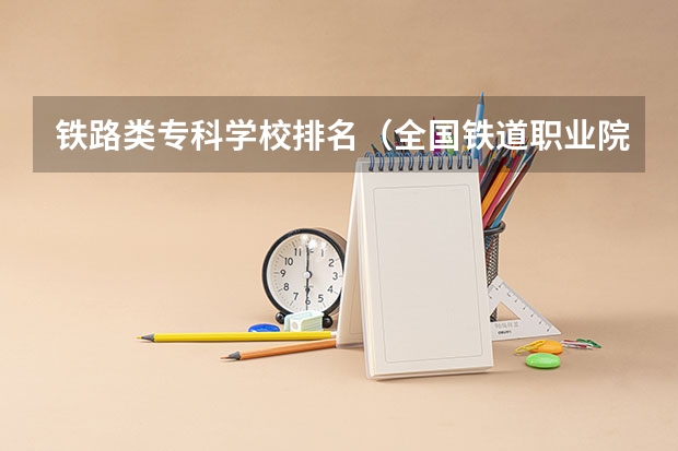 铁路类专科学校排名（全国铁道职业院校排名）