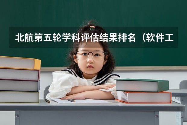 北航第五轮学科评估结果排名（软件工程考研学校排名）