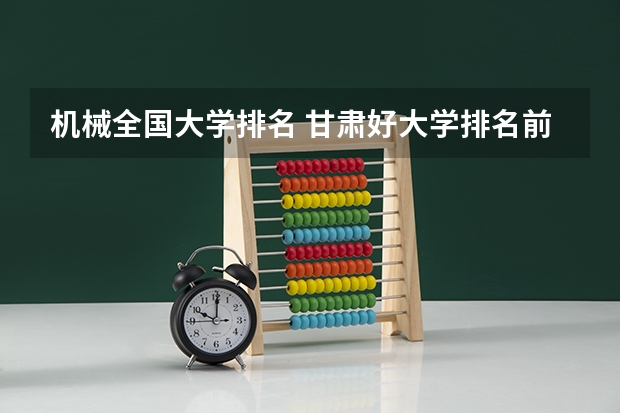 机械全国大学排名 甘肃好大学排名前十