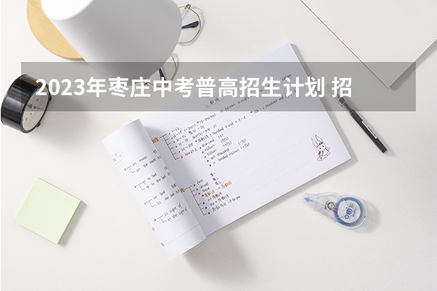 2023年枣庄中考普高招生计划 招生人数是多少