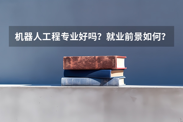 机器人工程专业好吗？就业前景如何？