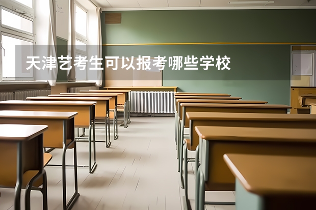 天津艺考生可以报考哪些学校