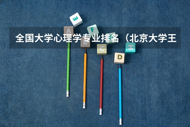 全国大学心理学专业排名（北京大学王牌专业排名）