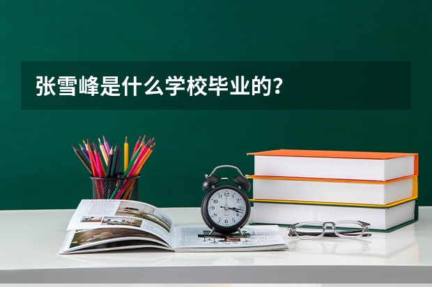 张雪峰是什么学校毕业的？