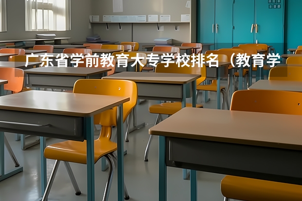 广东省学前教育大专学校排名（教育学类专业大学排名）