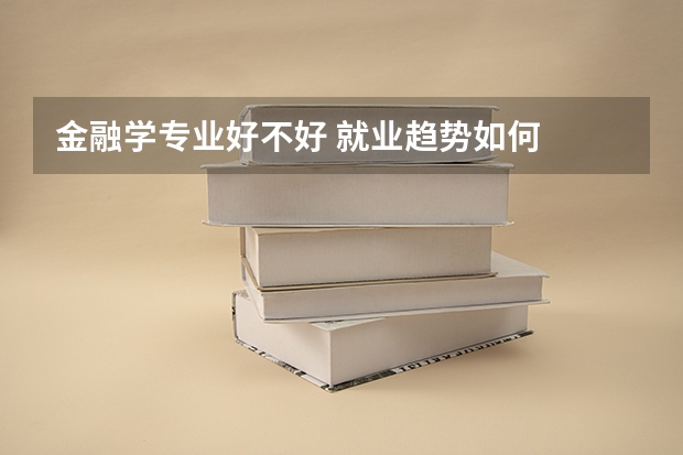 金融学专业好不好 就业趋势如何