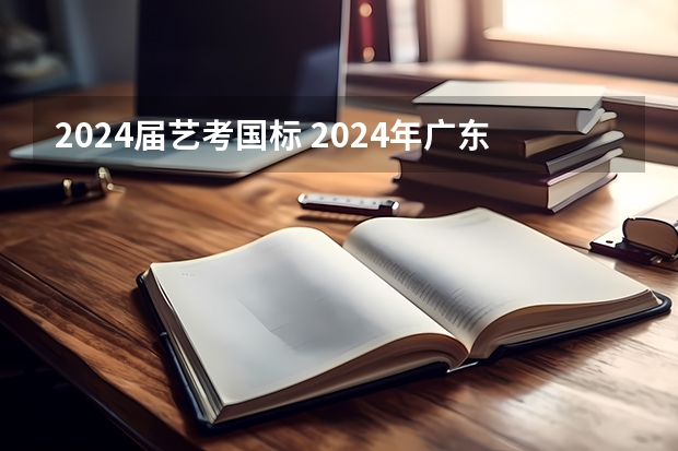 2024届艺考国标 2024年广东舞蹈艺考新政策