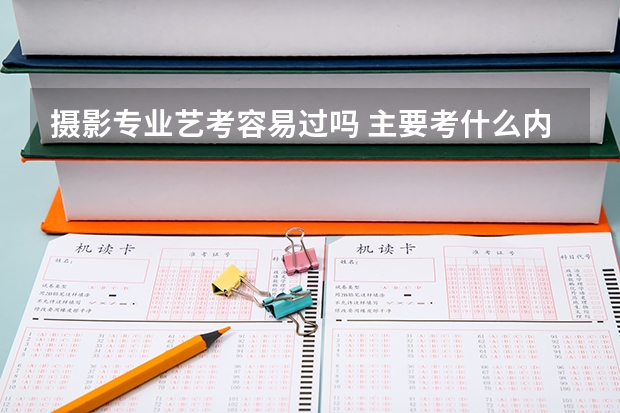 摄影专业艺考容易过吗 主要考什么内容