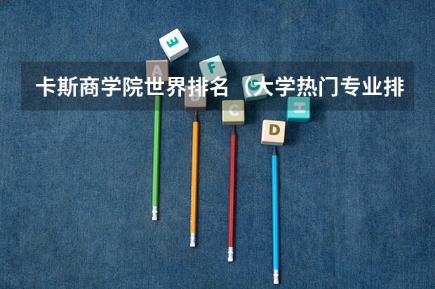 卡斯商学院世界排名（大学热门专业排名前十名）