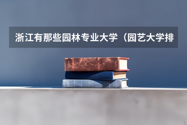 浙江有那些园林专业大学（园艺大学排名）