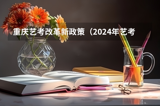 重庆艺考改革新政策（2024年艺考最新政策）