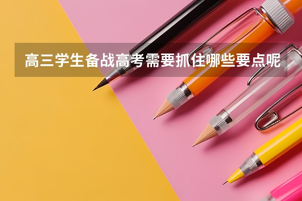 高三学生备战高考需要抓住哪些要点呢？